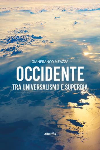 Occidente: tra universalismo e superbia - Gianfranco Meazza - Libro Gruppo Albatros Il Filo 2026, Nuove voci | Libraccio.it