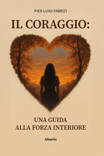 Il coraggio: Una guida alla forza interiore - Pier Luigi Fabrizi - Libro Gruppo Albatros Il Filo 2026, Albatros. Gli speciali | Libraccio.it
