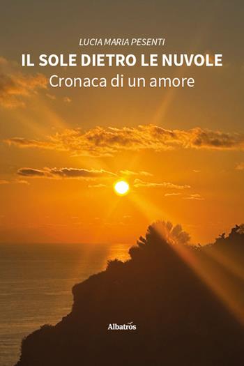 Il sole dietro le nuvole. Cronaca di un amore - Lucia Maria Pesenti - Libro Gruppo Albatros Il Filo 2026, Nuove voci | Libraccio.it
