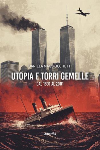 Utopia e Torri Gemelle: dal 1891 al 2001 - Daniela Magliocchetti - Libro Gruppo Albatros Il Filo 2026, Nuove voci | Libraccio.it