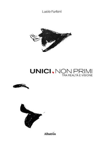 Unici. Non primi. Tra realtà e visione - Lucio Furlani - Libro Gruppo Albatros Il Filo 2026, Nuove voci | Libraccio.it