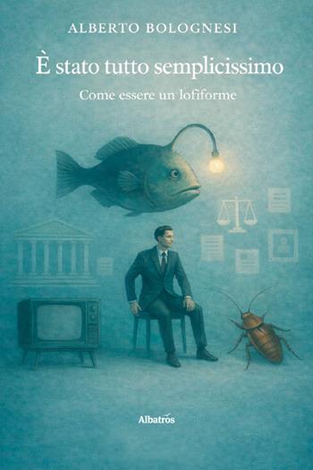È stato tutto semplicissimo, come essere un lofiforme - Alberto Bolognesi - Libro Gruppo Albatros Il Filo 2026, Nuove voci | Libraccio.it