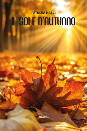 Il sole d’autunno - Patrizia Masci - Libro Gruppo Albatros Il Filo 2026, Nuove voci | Libraccio.it