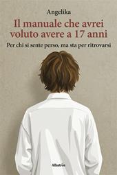 Il manuale che avrei voluto avere a 17 anni. Per chi si sente perso, ma sta per ritrovarsi