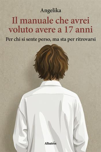 Il manuale che avrei voluto avere a 17 anni. Per chi si sente perso, ma sta per ritrovarsi - Angelika - Libro Gruppo Albatros Il Filo 2026, Nuove voci. I saggi | Libraccio.it