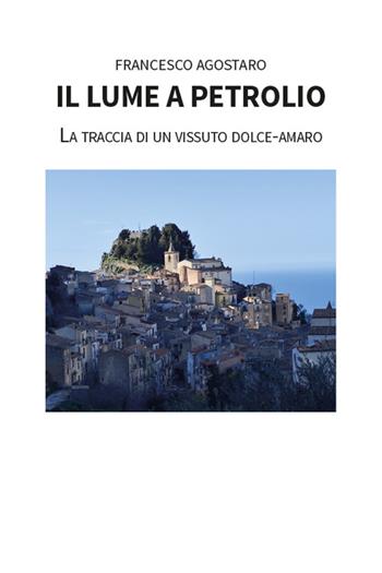 Il lume a petrolio. La traccia di un vissuto dolce-amaro - Francesco Agostaro - Libro Gruppo Albatros Il Filo 2026, Nuove voci | Libraccio.it