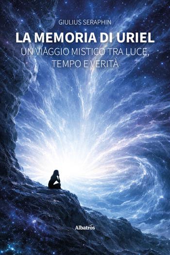 La memoria di Uriel. Un viaggio mistico tra luce, tempo e verità - Giulius Seraphin - Libro Gruppo Albatros Il Filo 2026, Nuove voci | Libraccio.it