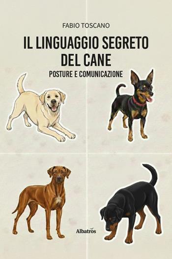 Il linguaggio segreto del cane. Posture e comunicazione - Fabio Toscano - Libro Gruppo Albatros Il Filo 2026, Nuove voci | Libraccio.it