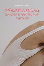 Imparare a restare. Una storia di malattia, paura e speranza