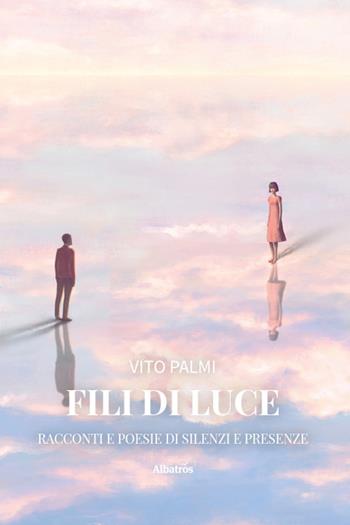Fili di Luce. Racconti e poesie di silenzi e presenze - Vito Palmi - Libro Gruppo Albatros Il Filo 2026, Albatros. Gli speciali | Libraccio.it