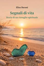 Segnali di vita. Storia di un risveglio spirituale. Manuale di tecniche e terapie olistiche