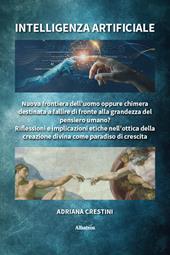 Intelligenza artificiale. Nuova frontiera dell'uomo oppure chimera destinata a fallire di fronte alla grandezza del pensiero umano? Riflessioni e implicazioni etiche nell'ottica della creazione divina come paradiso di crescita