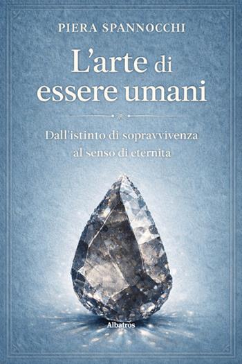 L'arte di essere umani. Dall’istinto di sopravvivenza al senso di eternità - Piera Spannocchi - Libro Gruppo Albatros Il Filo 2026, Nuove voci. I saggi | Libraccio.it