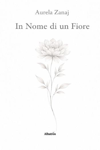 In nome di un fiore - Aurela Zanaj - Libro Gruppo Albatros Il Filo 2026, Nuove voci. Vite | Libraccio.it
