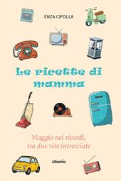 Le ricette di mamma. Viaggio nei ricordi, tra due vite intrecciate