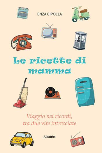 Le ricette di mamma. Viaggio nei ricordi, tra due vite intrecciate - Enza Cipolla - Libro Gruppo Albatros Il Filo 2026, Gli speciali. Vite | Libraccio.it