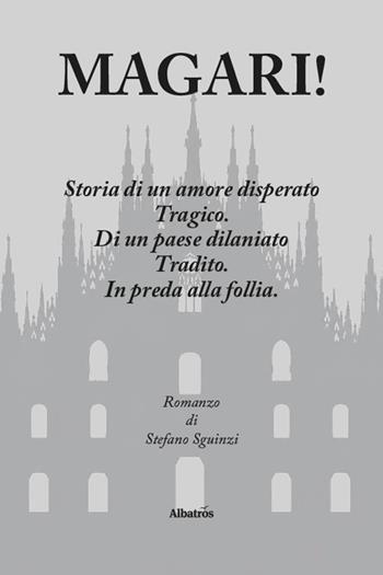 Magari! Storia di un amore disperato. Tragico. Di un paese dilaniato. Tradito. In preda alla follia - Stefano Sguinzi - Libro Gruppo Albatros Il Filo 2026, Nuove voci. Strade | Libraccio.it