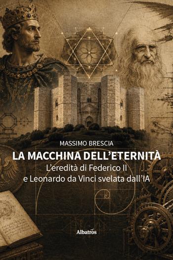 La macchina dell’eternità. L’eredità di Federico II e Leonardo da Vinci svelata dall’IA - Massimo Brescia - Libro Gruppo Albatros Il Filo 2026, Nuove voci. Tracce | Libraccio.it