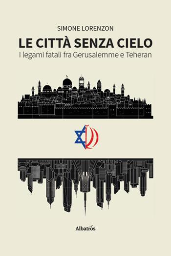 Le città senza cielo. I legami fatali fra Gerusalemme e Teheran - Simone Lorenzon - Libro Gruppo Albatros Il Filo 2026, Nuove voci. I saggi | Libraccio.it