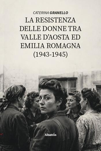 La La resistenza delle donne tra Valle D’Aosta ed Emilia Romagna (1943-1945) - Caterina Granello - Libro Gruppo Albatros Il Filo 2026, Nuove voci. I saggi | Libraccio.it