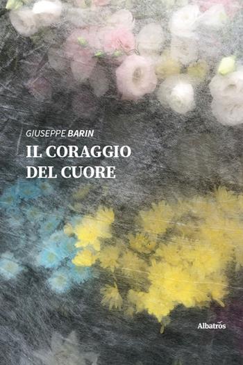 Il coraggio del cuore - Giuseppe Barin - Libro Gruppo Albatros Il Filo 2026, Nuove voci. Le piume | Libraccio.it