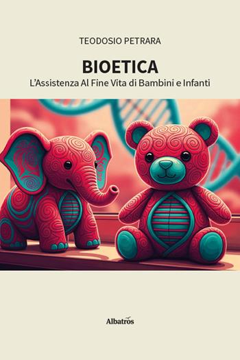 Bioetica. L'assistenza al fine vita di bambini e infanti - Teodosio Petrara - Libro Gruppo Albatros Il Filo 2026, Nuove voci. I saggi | Libraccio.it