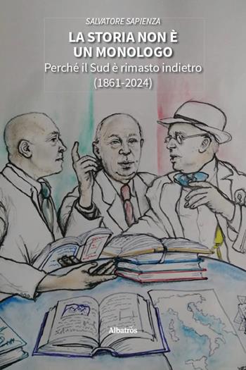 La storia non è un monologo. Perché il Sud è rimasto indietro (1861-2024) - Salvatore Sapienza - Libro Gruppo Albatros Il Filo 2026, Nuove voci. I saggi | Libraccio.it