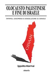Olocausto palestinese e fine di Israele. Infamia, ignominia e dissoluzione di Israele
