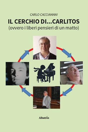 Il cerchio di... Carlitos (ovvero i liberi pensieri di un matto) - Carlo Cacciamani - Libro Gruppo Albatros Il Filo 2026, Nuove voci. Vite | Libraccio.it