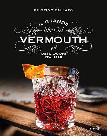 Il grande libro del Vermouth e dei liquori italiani - Giustino Ballato, Marco Campeotto - Libro EDT 2025, Varia. Food | Libraccio.it