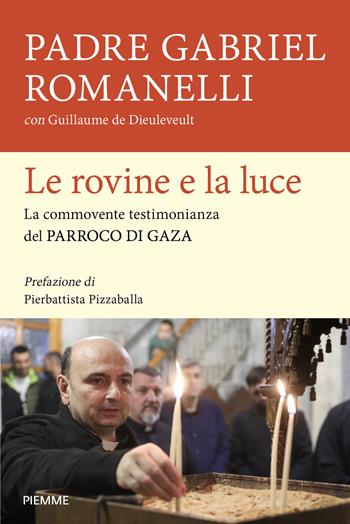 Le rovine e la luce. La commovente testimonianza del parroco di Gaza - Gabriel Romanelli, Guillaume de Dieuleveult - Libro Piemme 2026, Saggi PM | Libraccio.it