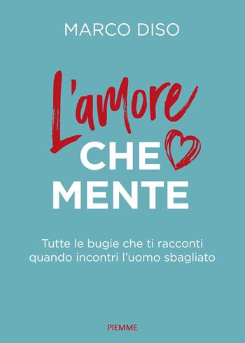 L'amore che mente. Tutte le bugie che ti racconti quando incontri l'uomo sbagliato - Marco Diso - Libro Piemme 2025, Varia | Libraccio.it