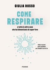 Come respirare e tutte le altre cose che hai dimenticato di saper fare. Guida ai piccoli gesti quotidiani per prenderti cura di te