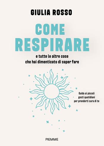 Come respirare e tutte le altre cose che hai dimenticato di saper fare. Guida ai piccoli gesti quotidiani per prenderti cura di te - Giulia Rosso - Libro Piemme 2025, Varia | Libraccio.it