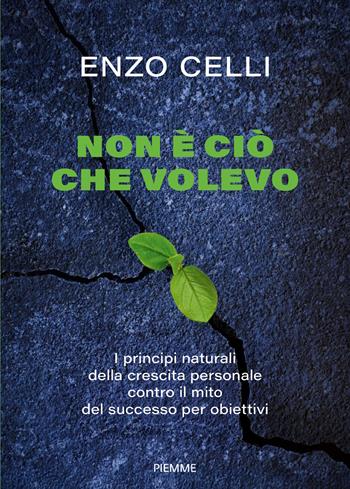 Non è ciò che volevo. I principi naturali della crescita personale contro il mito del successo per obiettivi - Enzo Celli - Libro Piemme 2026, Varia | Libraccio.it