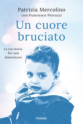 Un cuore bruciato. La tua storia. Per non dimenticare - Patrizia Mercolino, Francesco Petruzzi - Libro Piemme 2026, Saggi PM | Libraccio.it