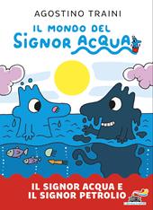 Il signor Acqua e il signor Petrolio. Il mondo del signor Acqua. Ediz. illustrata
