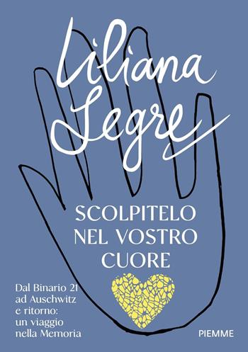 Scolpitelo nel vostro cuore. Dal Binario 21 ad Auschwitz e ritorno: un viaggio nella Memoria - Liliana Segre - Libro Piemme 2025, Il battello a vapore. Varia civile | Libraccio.it