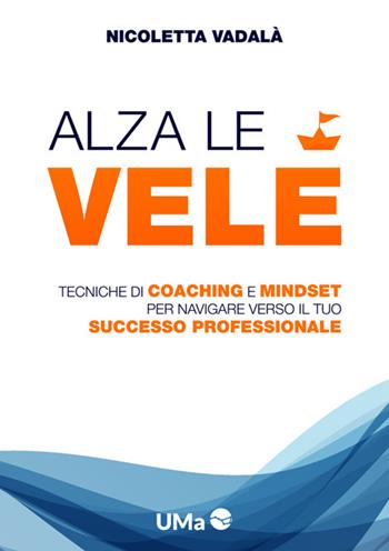 Alza le vele. Tecniche di coaching e mindset per navigare verso il tuo successo professionale - Nicoletta Vadalà - Libro StreetLib 2025 | Libraccio.it