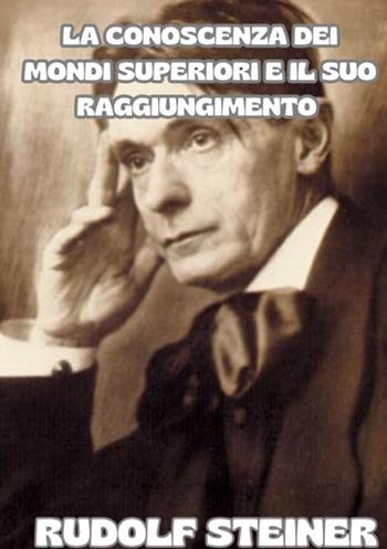 La conoscenza dei mondi superiori e il suo raggiungimento - Rudolf Steiner - Libro StreetLib 2025 | Libraccio.it