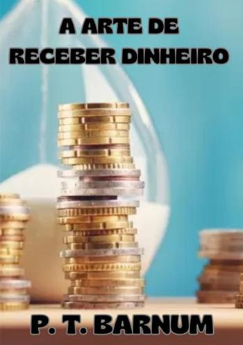 A arte de receber dinheiro - Phineas Taylor Barnum - Libro StreetLib 2025 | Libraccio.it