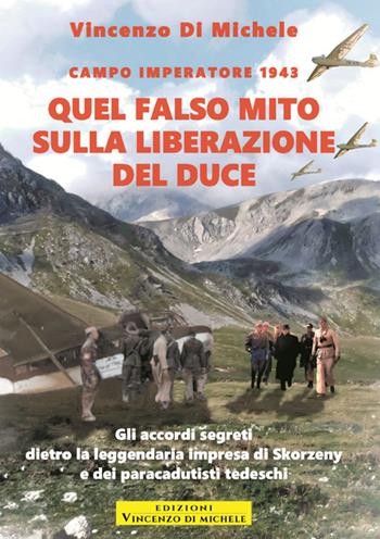 Quel falso mito sulla liberazione del duce. Campo imperatore 1943. Gli accordi segreti dietro la leggendaria impresa di Skorzeny e dei paracadutisti tedeschi - Vincenzo Di Michele - Libro StreetLib 2025 | Libraccio.it