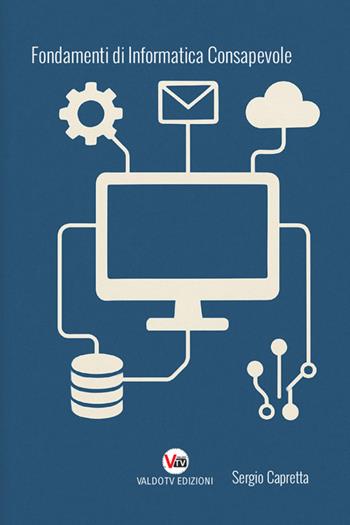 Fondamenti di informatica consapevole. Capire la tecnologia per usarla al meglio, oltre i limiti del semplice utilizzo - Sergio Capretta - Libro StreetLib 2025 | Libraccio.it