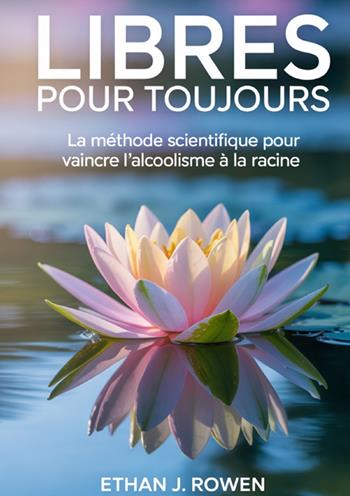 Libres pour toujours. La méthode scientifique pour vaincre l'alcoolisme à la racine - Ethan J. Rowen - Libro StreetLib 2025 | Libraccio.it