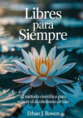 Libres para siempre. El método científico para vencer el alcoholismo de raíz