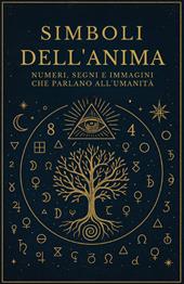 Simboli dell'anima. Numeri, segni e immagini che parlano all'umanità
