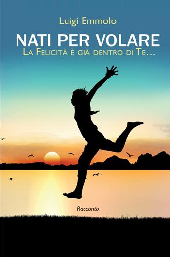 Nati per volare. La felicità è già dentro di te…. Nuova ediz. - Luigi Emmolo - Libro StreetLib 2025 | Libraccio.it
