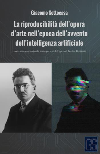 La riproducibilità dell’opera d’arte nell’epoca dell’avvento dell’intelligenza artificiale. Una revisione attualizzata senza pretese dell’opera di Walter Benjamin - Giacomo Sottocasa - Libro StreetLib 2025 | Libraccio.it