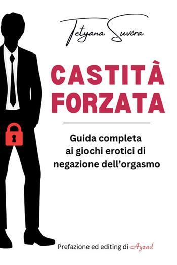 Castità forzata. Guida completa ai giochi erotici di negazione dell'orgasmo - Tetyana Suvóra - Libro StreetLib 2025 | Libraccio.it