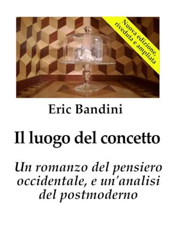 Il luogo del concetto. Un romanzo del pensiero occidentale e un'analisi del postmoderno - Eric Bandini - Libro StreetLib 2025 | Libraccio.it